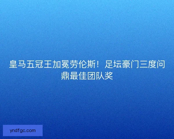皇马五冠王加冕劳伦斯！足坛豪门三度问鼎最佳团队奖