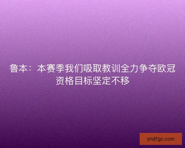 鲁本：本赛季我们吸取教训全力争夺欧冠资格目标坚定不移